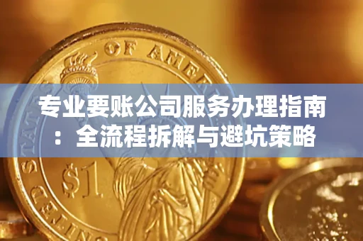济南专业要账公司服务办理指南：全流程拆解与避坑策略