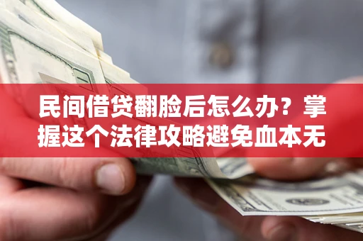 济南民间借贷翻脸后怎么办？掌握这个法律攻略避免血本无归