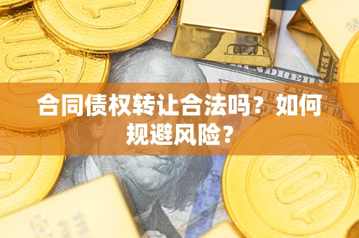 济南合同债权转让合法吗？如何规避风险？