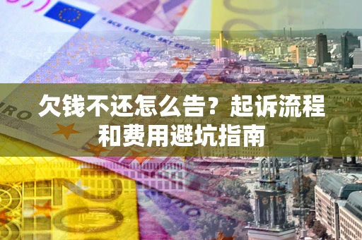 济南欠钱不还怎么告？起诉流程和费用避坑指南