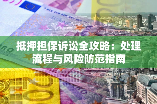 济南抵押担保诉讼全攻略：处理流程与风险防范指南