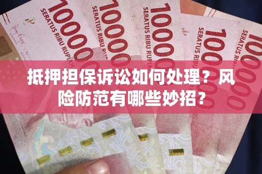 济南抵押担保诉讼如何处理？风险防范有哪些妙招？