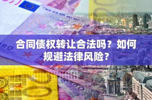 济南合同债权转让合法吗？如何规避法律风险？