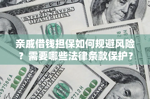 济南亲戚借钱担保如何规避风险？需要哪些法律条款保护？