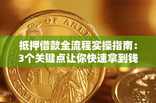 济南抵押借款全流程实操指南：3个关键点让你快速拿到钱