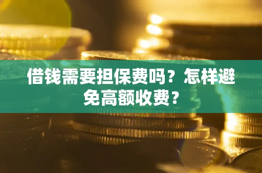 济南借钱需要担保费吗？怎样避免高额收费？