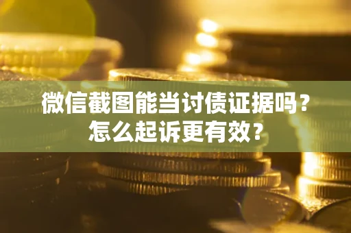 济南微信截图能当讨债证据吗？怎么起诉更有效？