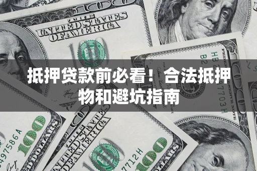济南抵押贷款前必看！合法抵押物和避坑指南