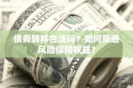 济南债务转移合法吗？如何规避风险保障权益？