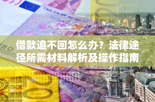 济南借款追不回怎么办?法律途径所需材料解析及操作指南 济南借款追不回怎么办?法律途径所需材料解析及操作指南