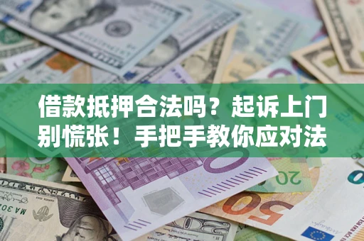 济南借款抵押合法吗？起诉上门别慌张！手把手教你应对法律程序