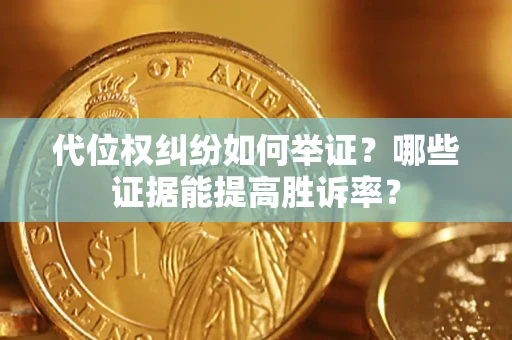 济南代位权纠纷如何举证？哪些证据能提高胜诉率？