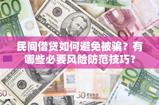 济南民间借贷如何避免被骗？有哪些必要风险防范技巧？
