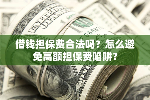 济南借钱担保费合法吗？怎么避免高额担保费陷阱？