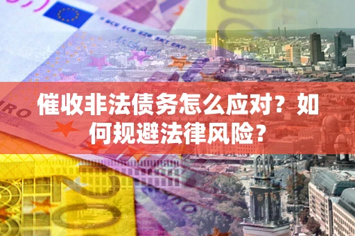 济南催收非法债务怎么应对？如何规避法律风险？
