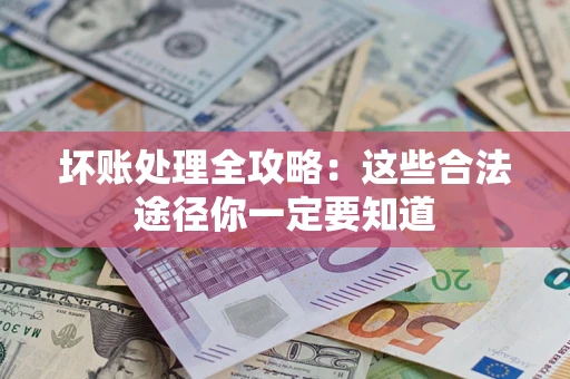 济南坏账处理全攻略：这些合法途径你一定要知道