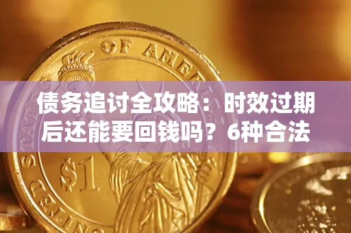 济南债务追讨全攻略：时效过期后还能要回钱吗？6种合法手段助你维权