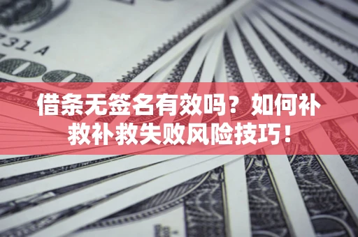 济南借条无签名有效吗？如何补救补救失败风险技巧！