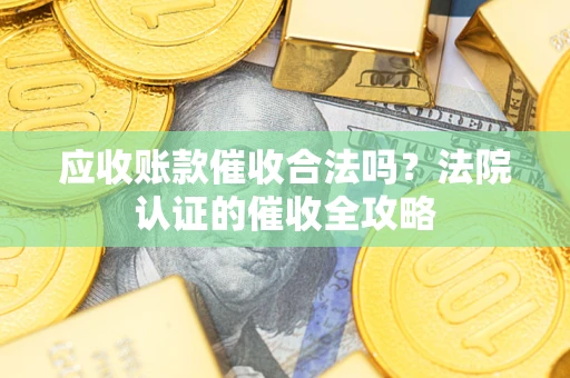 济南应收账款催收合法吗？法院认证的催收全攻略