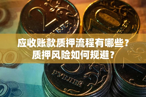 济南应收账款质押流程有哪些？质押风险如何规避？