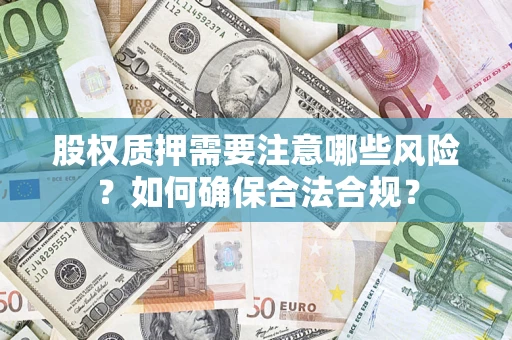 济南股权质押需要注意哪些风险？如何确保合法合规？