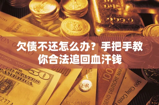 济南欠债不还怎么办?手把手教你合法追回血汗钱 济南欠债不还怎么办?手把手教你合法追回血汗钱