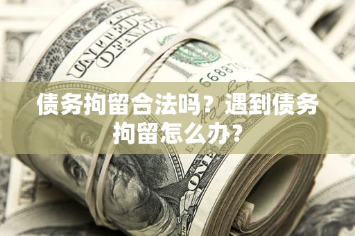 济南债务拘留合法吗？遇到债务拘留怎么办？