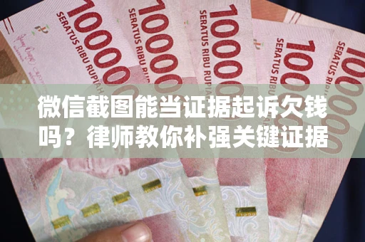 济南微信截图能当证据起诉欠钱吗？律师教你补强关键证据