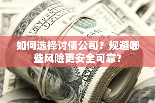济南如何选择讨债公司？规避哪些风险更安全可靠？