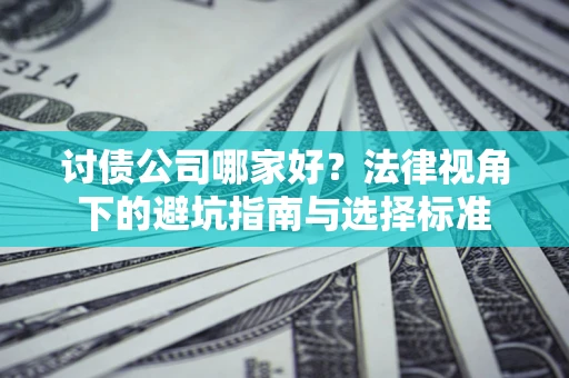 济南讨债公司哪家好？法律视角下的避坑指南与选择标准