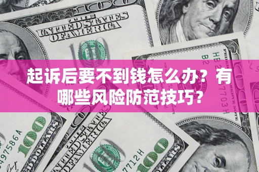 济南起诉后要不到钱怎么办？有哪些风险防范技巧？