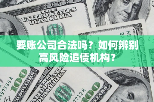 济南要账公司合法吗？如何辨别高风险追债机构？