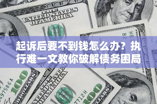 济南起诉后要不到钱怎么办？执行难一文教你破解债务困局