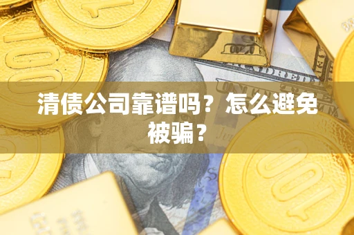 济南清债公司靠谱吗？怎么避免被骗？