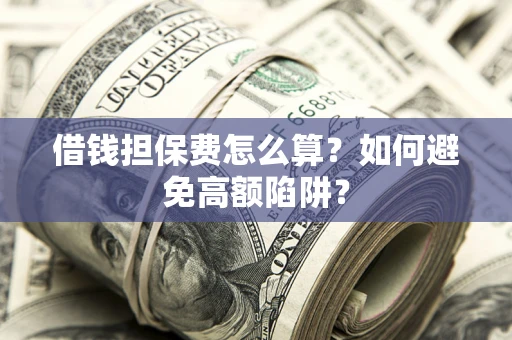 济南借钱担保费怎么算？如何避免高额陷阱？
