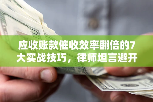 济南应收账款催收效率翻倍的7大实战技巧，律师坦言避开这些法律雷区最关键
