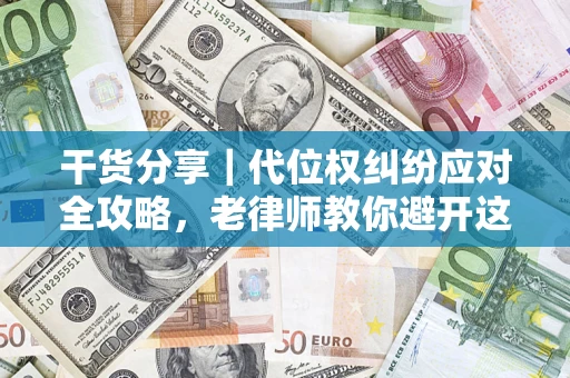 济南干货分享｜代位权纠纷应对全攻略，老律师教你避开这5大雷区
