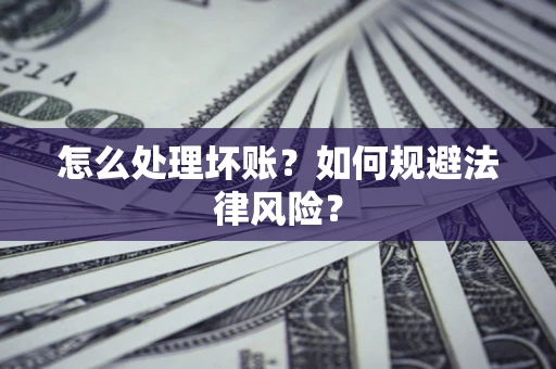 济南怎么处理坏账？如何规避法律风险？