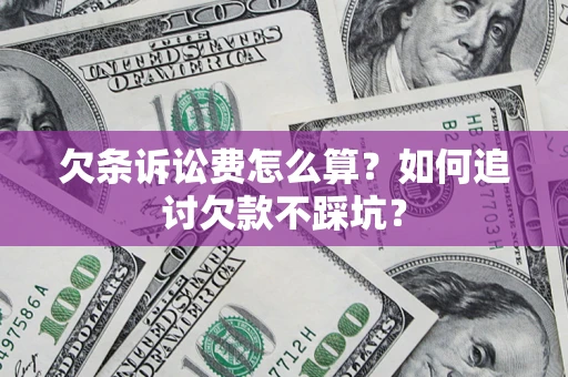 济南欠条诉讼费怎么算？如何追讨欠款不踩坑？