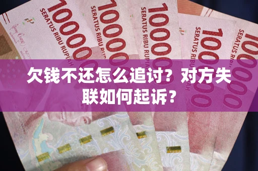济南欠钱不还怎么追讨？对方失联如何起诉？
