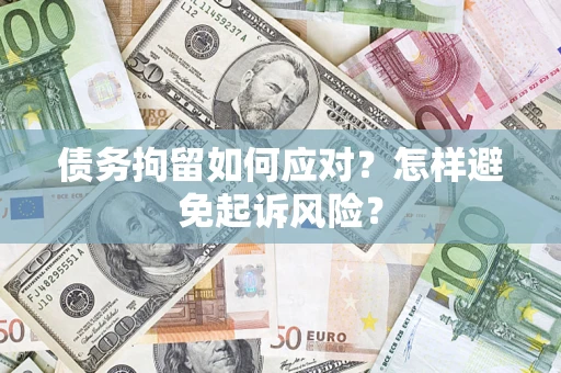济南债务拘留如何应对？怎样避免起诉风险？