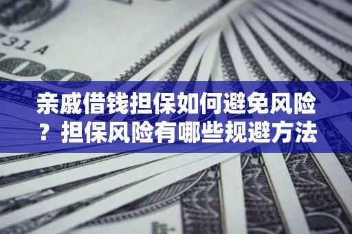 济南亲戚借钱担保如何避免风险？担保风险有哪些规避方法？