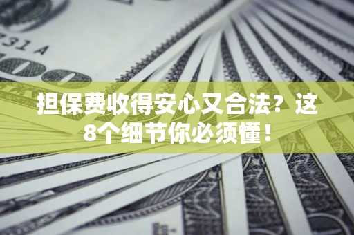 济南担保费收得安心又合法？这8个细节你必须懂！