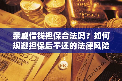 济南亲戚借钱担保合法吗？如何规避担保后不还的法律风险？