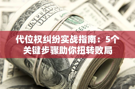 济南代位权纠纷实战指南：5个关键步骤助你扭转败局