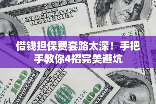 济南借钱担保费套路太深！手把手教你4招完美避坑