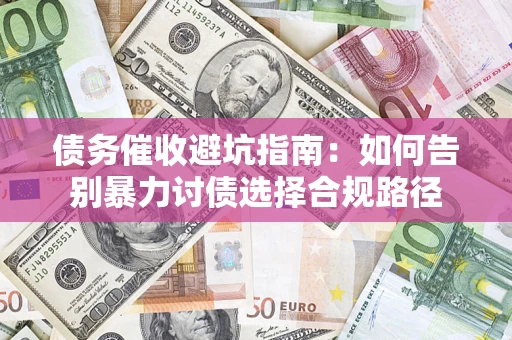 济南债务催收避坑指南：如何告别暴力讨债选择合规路径
