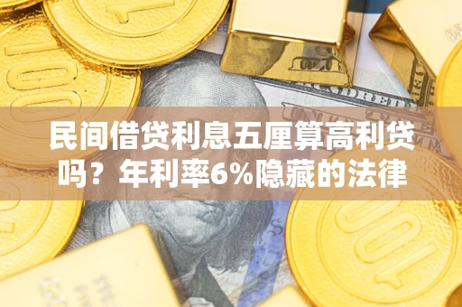 济南民间借贷利息五厘算高利贷吗？年利率6%隐藏的法律风险全解析