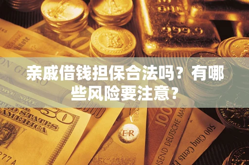 济南亲戚借钱担保合法吗？有哪些风险要注意？