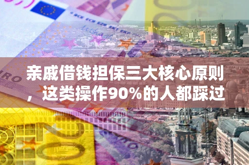 济南亲戚借钱担保三大核心原则，这类操作90%的人都踩过坑！附法院判决案例